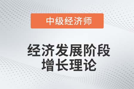 經(jīng)濟(jì)發(fā)展階段增長理論_2022中級(jí)經(jīng)濟(jì)師經(jīng)濟(jì)基礎(chǔ)知識(shí)點(diǎn)