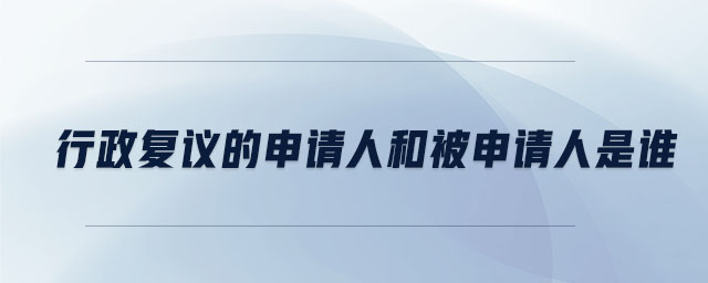 行政復(fù)議的申請(qǐng)人和被申請(qǐng)人是誰