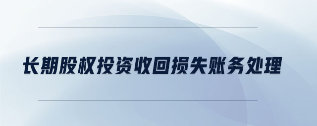 長期股權(quán)投資收回?fù)p失賬務(wù)處理