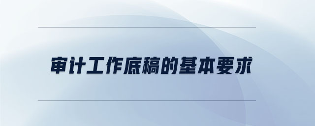 審計(jì)工作底稿的基本要求