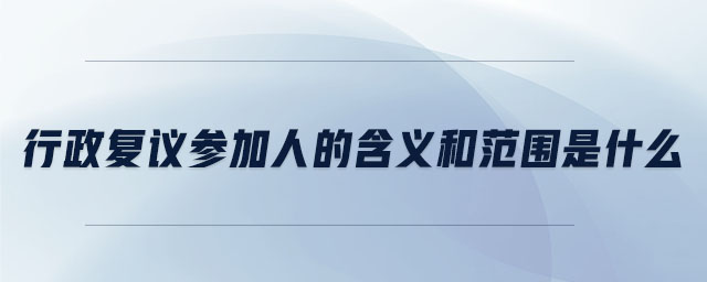 行政復議參加人的含義和范圍是什么