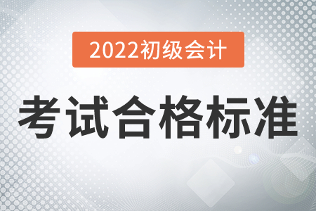 2022年初級(jí)會(huì)計(jì)考試合格標(biāo)準(zhǔn)公布了嗎