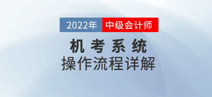不看后悔！2022年中級(jí)會(huì)計(jì)考試機(jī)考系統(tǒng)操作流程詳解！