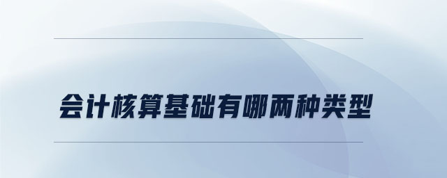 會計核算基礎(chǔ)有哪兩種類型