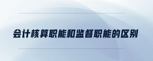 會計核算職能和監(jiān)督職能的區(qū)別