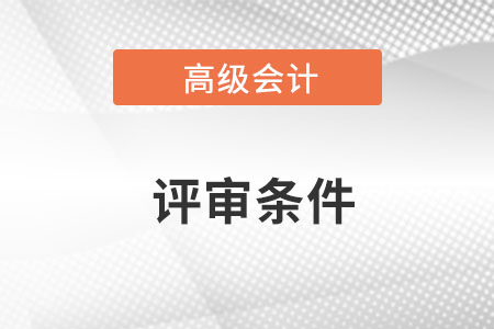 高級會計師資格評審條件有哪些要求？