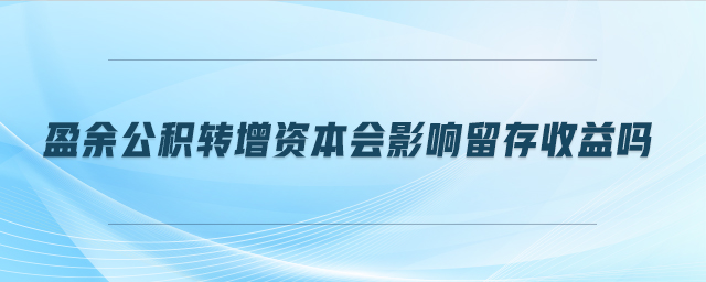 盈余公積轉增資本會影響留存收益嗎