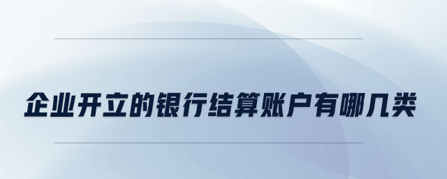 企業(yè)開(kāi)立的銀行結(jié)算賬戶有哪幾類