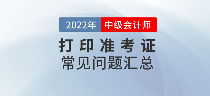 2022年中級會計打印準考證常見問題匯總！速來收藏！