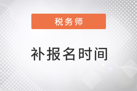稅務(wù)師補(bǔ)報(bào)名2023年安排在哪個(gè)時(shí)間段進(jìn)行？