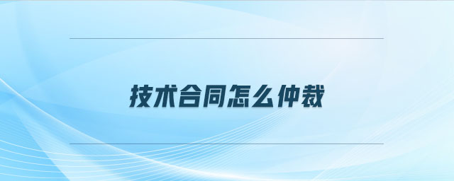 技術(shù)合同怎么仲裁