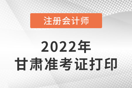 甘肅省慶陽22年注冊會計師準(zhǔn)考證打印入口網(wǎng)址