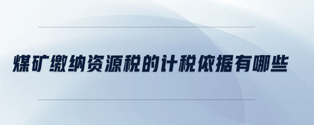 煤礦繳納資源稅的計稅依據(jù)有哪些