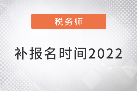 注冊稅務(wù)師補報名時間2022