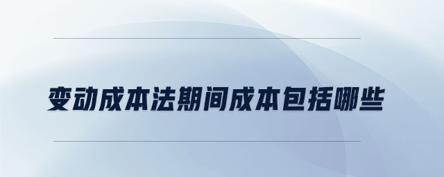 變動成本法期間成本包括哪些