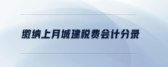 繳納上月城建稅費(fèi)會計分錄