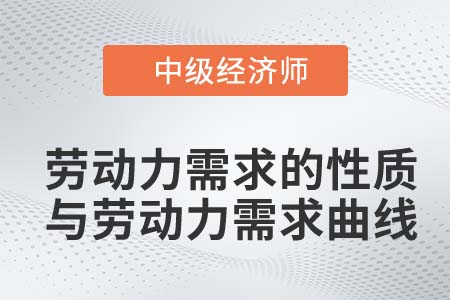 勞動(dòng)力需求的性質(zhì)與勞動(dòng)力需求曲線_2022中級(jí)經(jīng)濟(jì)師人力資源知識(shí)點(diǎn)