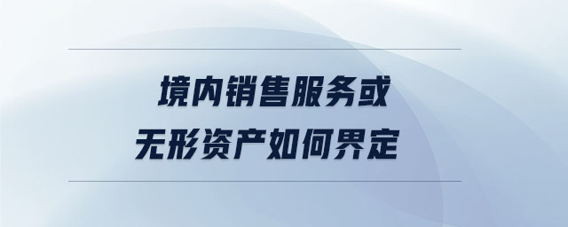 境內(nèi)銷售服務(wù)或無(wú)形資產(chǎn)如何界定