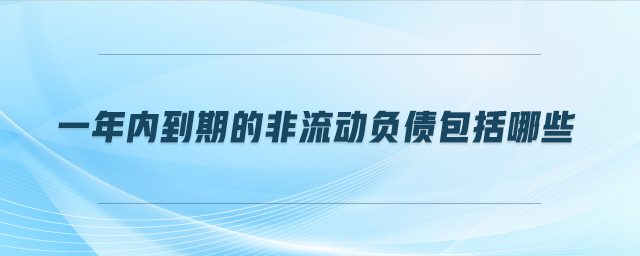 一年內到期的非流動負債包括哪些