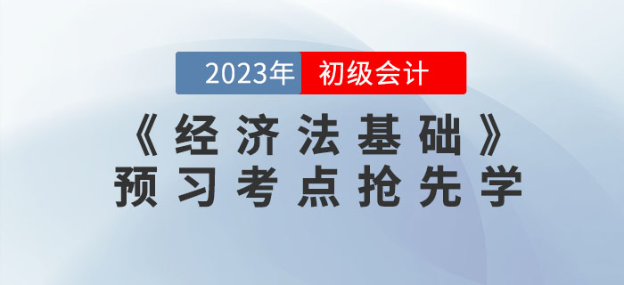 搶先學！2023年初級會計《經(jīng)濟法基礎》預習考點匯總