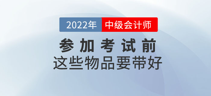 一件不落！參加2022年中級會計(jì)考試前這些物品要帶好！
