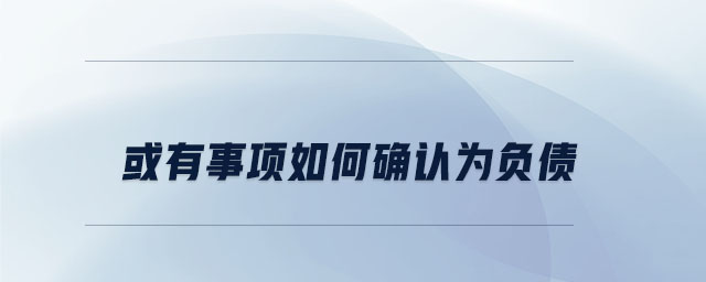 或有事項(xiàng)如何確認(rèn)為負(fù)債