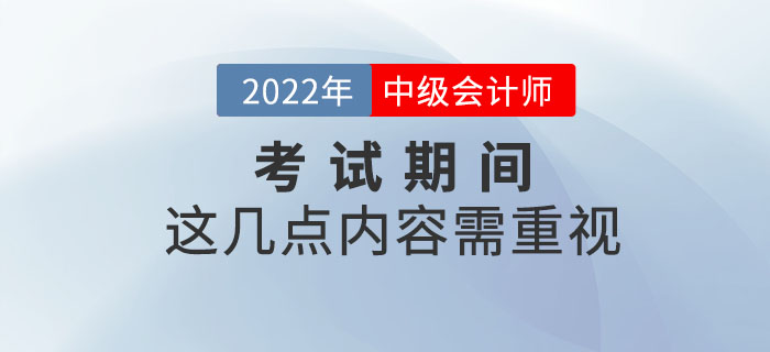 重要提示！2022年中級會計考試期間這幾點內容需重視！