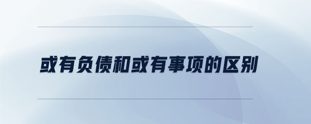 或有負(fù)債和或有事項的區(qū)別