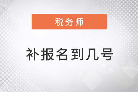 注冊稅務(wù)師補報名時間到幾號？