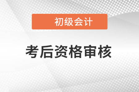 初級會計資格后審是什么意思？