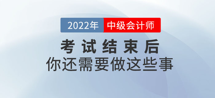 注意！2022年中級會計考試結(jié)束后你還需要做這些事！