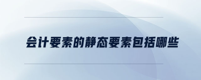 會(huì)計(jì)要素的靜態(tài)要素包括哪些