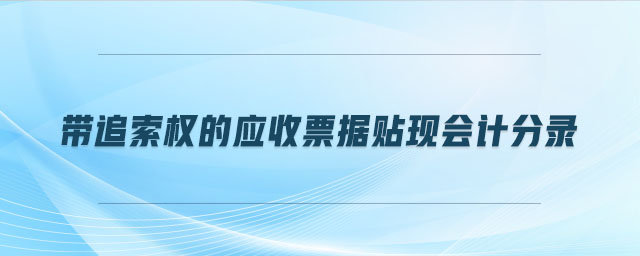 帶追索權(quán)的應(yīng)收票據(jù)貼現(xiàn)會(huì)計(jì)分錄