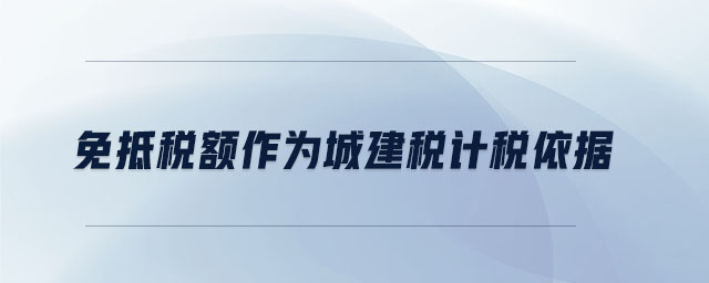 免抵稅額作為城建稅計稅依據(jù)
