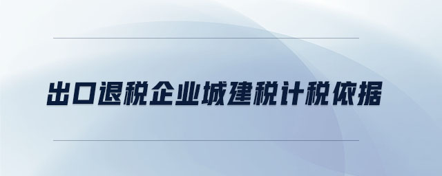 出口退稅企業(yè)城建稅計稅依據(jù)