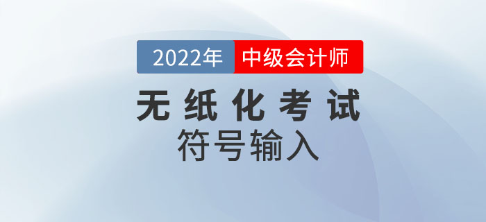 官宣：2022年中級(jí)會(huì)計(jì)無紙化考試數(shù)學(xué)公式和符號(hào)輸入方法