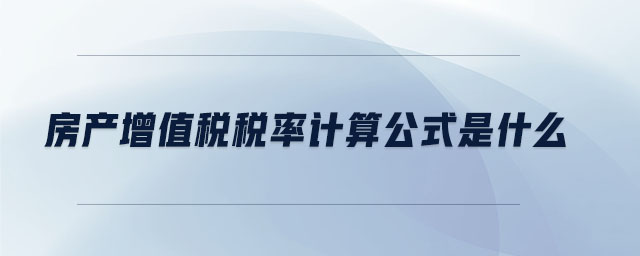 房產(chǎn)增值稅稅率計算公式是什么
