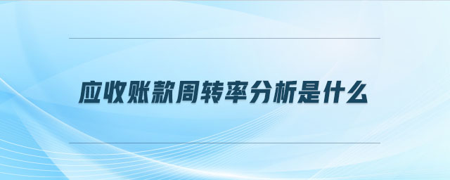 應(yīng)收賬款周轉(zhuǎn)率分析是什么