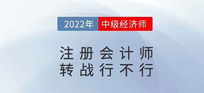 CPA2022年注冊(cè)會(huì)計(jì)師考完試試中級(jí)經(jīng)濟(jì)師，轉(zhuǎn)戰(zhàn)更容易！