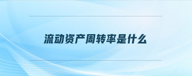 流動資產(chǎn)周轉(zhuǎn)率是什么