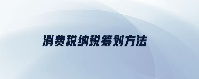 消費(fèi)稅納稅籌劃方法