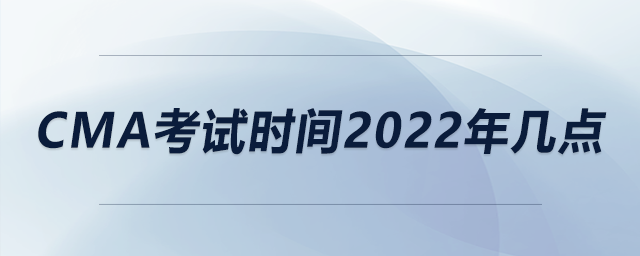 cma考試時間2022年幾點