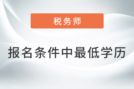 2022年稅務(wù)師報(bào)名條件中的最低學(xué)歷