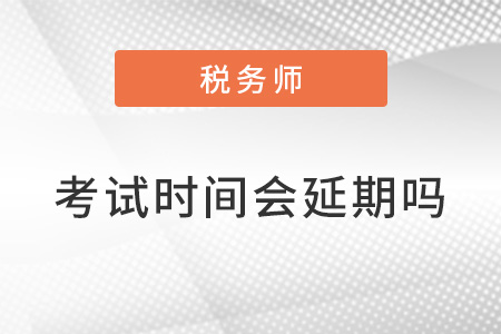 稅務(wù)師2022年考試時間會延期嗎？