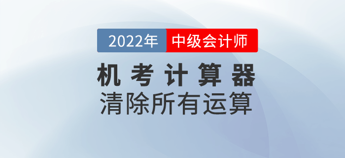 2022年中級會計(jì)機(jī)考系統(tǒng)中如何使用計(jì)算器之清除所有運(yùn)算