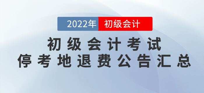 2022年初級(jí)會(huì)計(jì)考試?？嫉貐^(qū)退費(fèi)公告匯總