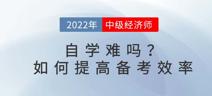 2022年中級經(jīng)濟師自學難嗎？如何提高備考效率？