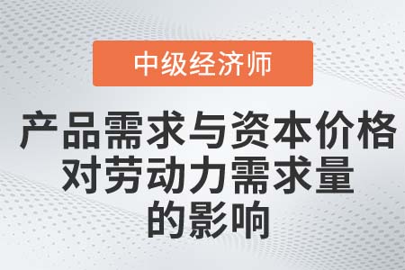 產(chǎn)品需求與資本價格對勞動力需求量的影響_2022中級經(jīng)濟(jì)師人力資源知識點(diǎn)