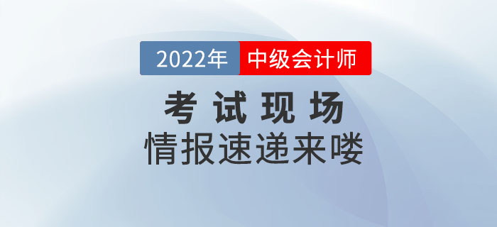 2022年中級會計考試9月3日正式開考，考試現(xiàn)場情報速遞來嘍！