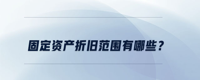 固定資產(chǎn)折舊范圍有哪些？